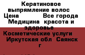 Кератиновое выпрямление волос › Цена ­ 1 500 - Все города Медицина, красота и здоровье » Косметические услуги   . Иркутская обл.,Саянск г.